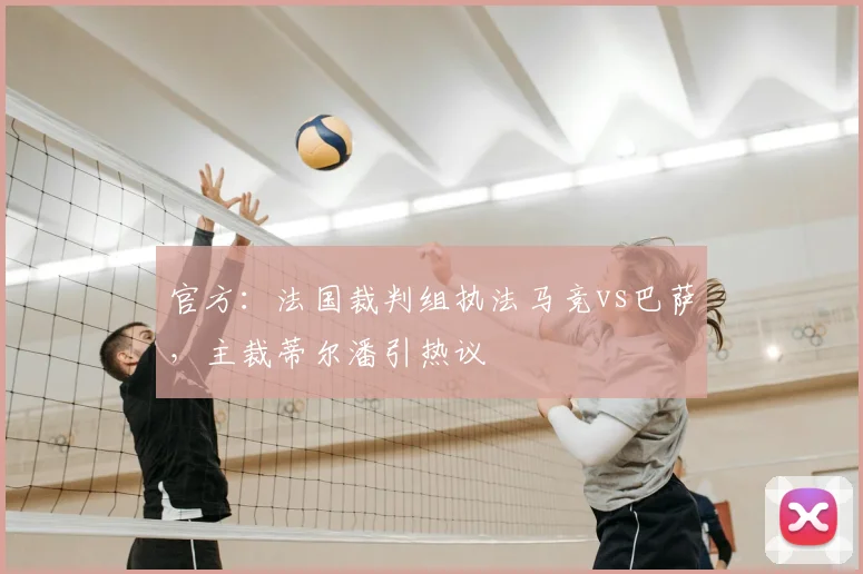 官方：法国裁判组执法马竞vs巴萨，主裁蒂尔潘引热议