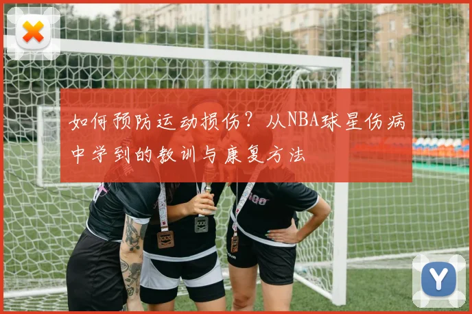 如何预防运动损伤?从NBA球星伤病中学到的教训与康复方法