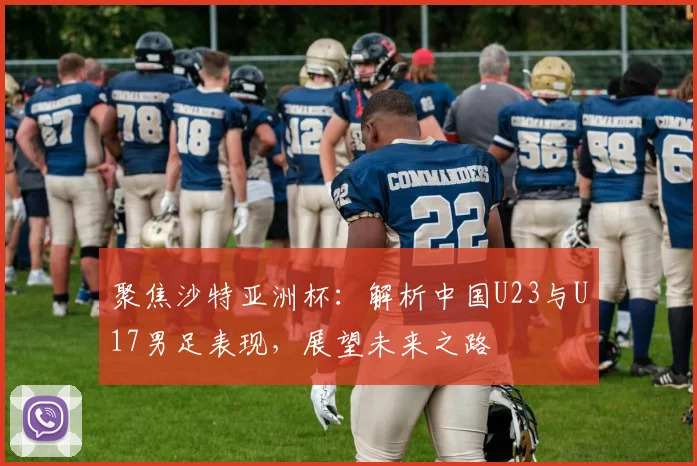 聚焦沙特亚洲杯：解析中国U23与U17男足表现，展望未来之路