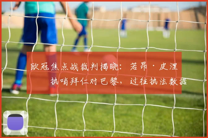 欧冠焦点战裁判揭晓:若昂·皮涅罗执哨拜仁对巴黎,过往执法数据全解析