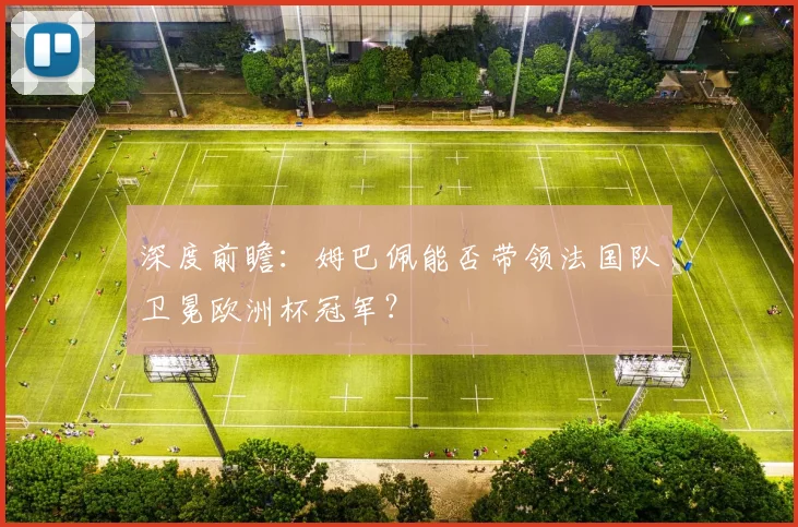 深度前瞻：姆巴佩能否带领法国队卫冕欧洲杯冠军？