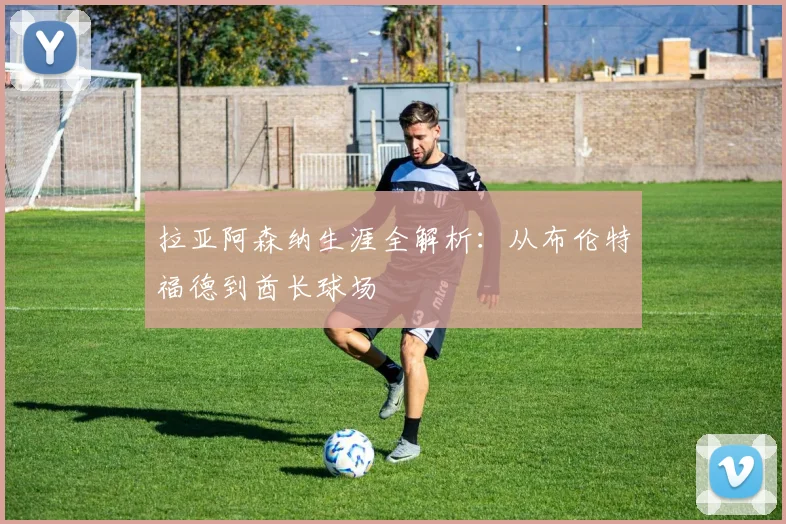 拉亚阿森纳生涯全解析：从布伦特福德到酋长球场