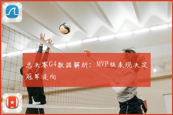 总决赛G4数据解析：MVP级表现决定冠军走向
